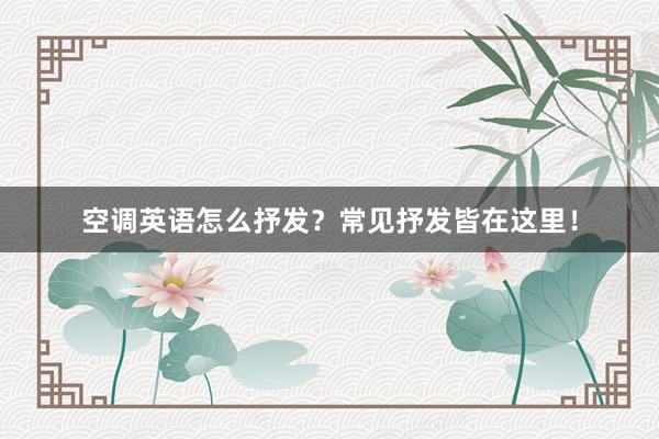 空调英语怎么抒发？常见抒发皆在这里！